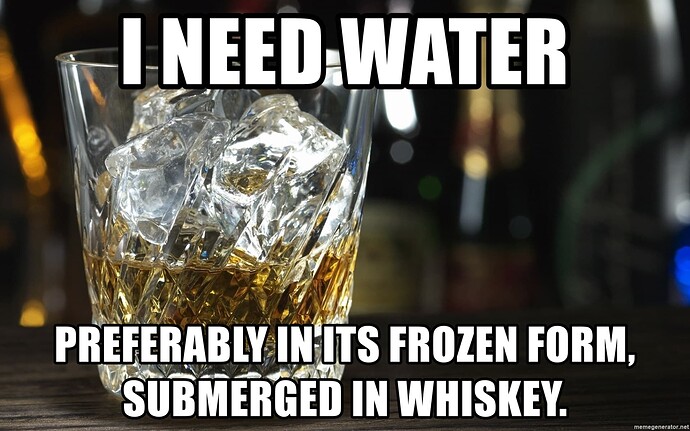 i-need-water-preferably-in-its-frozen-form-submerged-in-whiskey