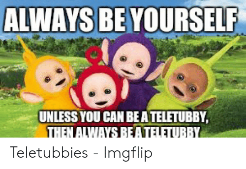 always-be-yourself-unless-you-can-be-a-teletubby-then-51130425